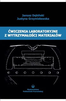 Ćwiczenia laboratoryjne z wytrzymałości materiałów - Justyna Grzymisławska, Janusz Dębiński