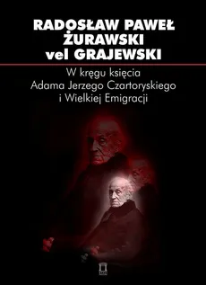 W kręgu księcia Adama Jerzego Czartoryskiego i Wielkiej Emigracji - Żurawski vel Grajewski Radosław