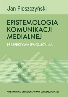 Epistemologia komunikacji medialnej. Perspektywa ewolucyjna - Jan Pleszczyński