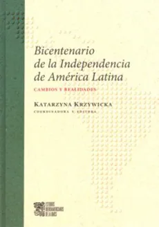 Bicentenario de la Independencia de America Latina Cambios y realidades - Katarzyna Krzywicka