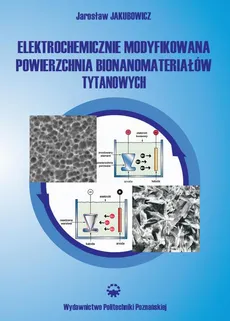 Elektrochemicznie modyfikowana powierzchnia bionanomateriałów tytanowych - Jarosław Jakubowicz