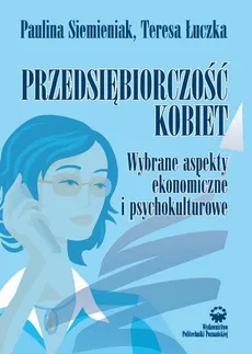 Przedsiębiorczość kobiet. Wybrane aspekty ekonomiczne i psychokulturowe - Paulina Siemieniak, Teresa Łuczka