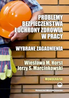 Problemy bezpieczeństwa i ochrony zdrowia w pracy. Wybrane zagadnienia - Horst Wiesława M., Marcinkowski Jerzy S.