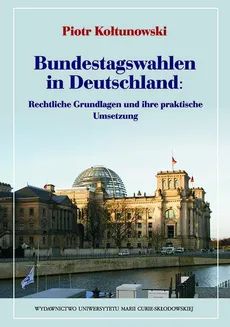 Bundestagswahlen in Deutschland: Rechtliche Grundlagen und ihre praktische Umsetzung - Piotr Kołtunowski