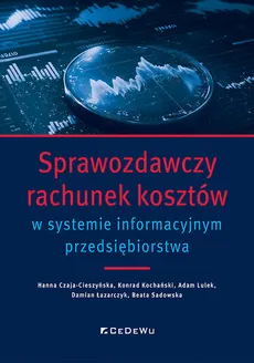 Sprawozdawczy rachunek kosztów w systemie informacyjnym przedsiębiorstwa - Hanna Czaja-Cieszyńska, Konrad Kochański, Damian Łazarczyk, Adam Lulek, Beata Sadowska