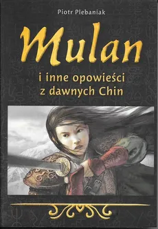 Mulan i inne opowieści z dawnych Chin - Piotr Plebaniak