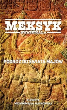 Meksyk Gwatemala Podróż do świata Majów - Janina Wichrowska-Janikowska