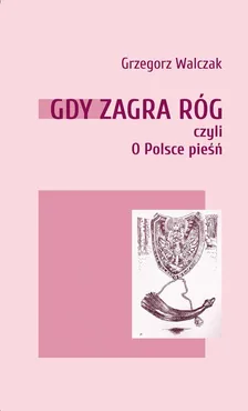 Gdy zagra róg czyli o Polsce pieśń - Grzegorz Walczak