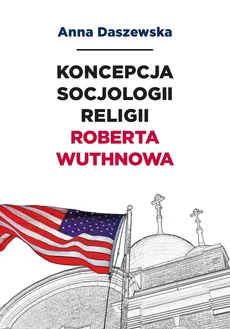 Koncepcja socjologii religii Roberta Wuthnowa - Outlet - Anna Daszewska