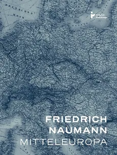 Mitteleuropa - nowy porządek w sercu Europy - Friedrich Naumann