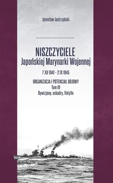 Niszczyciele Japońskiej Marynarki Wojennej 7 XII 1941 - 2 IX 1945 tom 3 - Jarosław Jastrzębski