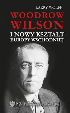 Woodrow Wilson i nowy kształt Europy Wschodniej - Outlet - Larry Wolff