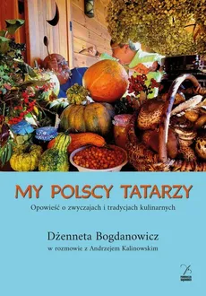My polscy Tatarzy. Opowieść o zwyczajach i tradycjach kulinarnych - Dżenneta Bogdanowicz, Andrzej Kalinowski