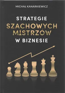 Strategie szachowych mistrzów w biznesie - Michał Kanarkiewicz