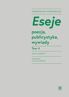 Eseje Tom 4. Poezja, publicystyka, wywiady - Tymoteusz Karpowicz