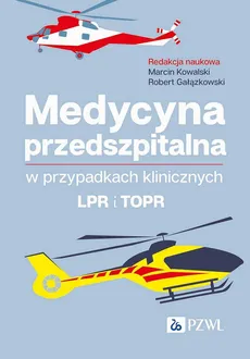 Medycyna przedszpitalna w przypadkach klinicznych. LPR i TOPR - Marcin Kowalski, Robert Gałązkowski