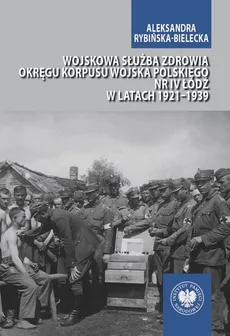 Wojskowa służba zdrowia Okręgu Korpusu Wojska Polskiego nr IV Łódź w latach 1921-1939 - Outlet - Aleksandra Rybińska-Bielecka