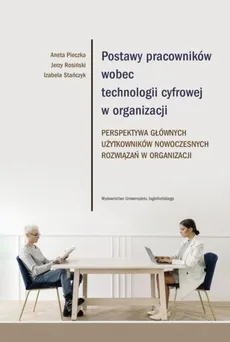 Postawy pracowników wobec technologii cyfrowej w organizacji - Outlet - Jerzy Rosiński, Izabela Stańczyk, Aneta Pieczka