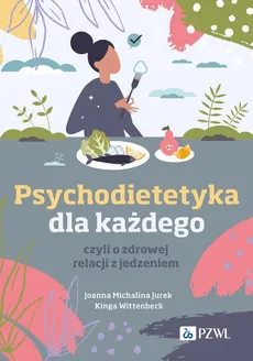 Psychodietetyka dla każdego, czyli o zdrowej relacji z jedzeniem - Jurek Joanna Michalina, Kinga Wittenbeck