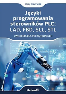 Języki programowania sterowników PLC: LAD, FBD, SCL, STL Ćwiczenia dla początkujących - Jerzy Hawrylak