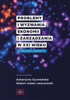 Problemy i wyzwania ekonomii i zarządzania w XXI wieku - Janczewski Robert Adam, Katarzyna Szymańska