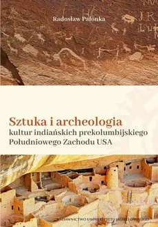 Sztuka i archeologia kultur indiańskich prekolumbijskiego Południowego Zachodu USA - Radosław Palonka