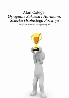 Osiąganie Sukcesu i Harmonii: Ścieżka Osobistego Rozwoju - Alan Coleger