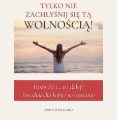 TYLKO NIE ZACHŁYŚNIJ SIĘ TĄ WOLNOŚCIĄ - Andrzej Panasiuk, Anna Wieliczko