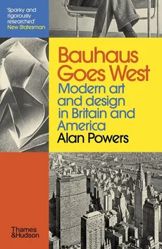 Bauhaus Goes West Modern art. And design in Britain and America - Alan Powers