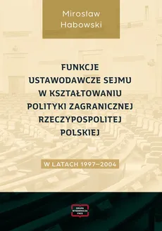 Funkcje ustawodawcze Sejmu w kształtowaniu polityki zagranicznej Rzeczypospolitej Polskiej w latach 1997-2004 - Mirosław Habowski