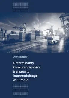 Determinanty konkurencyjności transportu intermodalnego w Europie - Damian Bonk