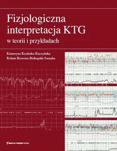 Fizjologiczna interpretacja KTG w teorii i przykładach - Robert Brawura-Biskupski-Samaha, Katarzyna Kosińska-Kaczyńska