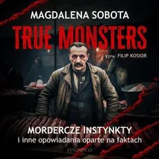 Mordercze instynkty i inne opowiadania oparte na faktach. True Monsters - Magdalena Sobota