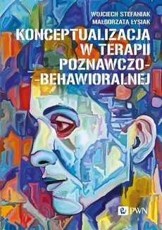 Konceptualizacja w terapii poznawczo-behawioralnej - Małgorzata Łysiak, Wojciech Stefaniak