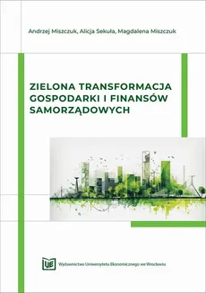 Zielona transformacja gospodarki i finansów samorządowych - Andrzej Miszczuk, Magdalena Miszczuk, Alicja Sekuła