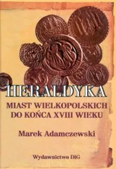 Heraldyka miast wielkopolskich do końca XVIII wieku - Marek Adamczewski
