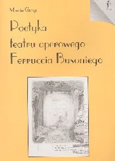 Poetyka teatru operowego Ferruccia Busoniego - Outlet - Marcin Gmys