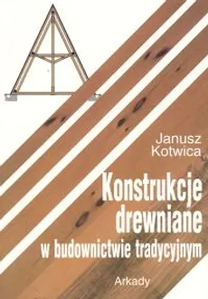 Konstrukcje drewniane w budownictwie tradycyjnym - Janusz Kotwica