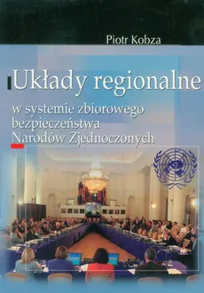 Układy regionalne w systemie zbiorowego bezpieczeństwa Narodów Zjednoczonych - Outlet - Piotr Kobza