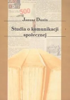 Studia o komunikacji społecznej - Janusz Dunin