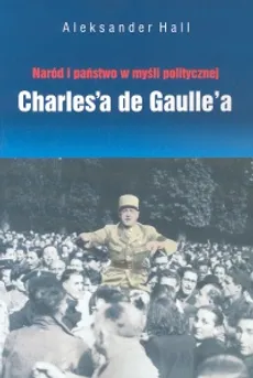 Naród i państwo w myśli politycznej Charles'a de Gaulle'a - Aleksander Hall