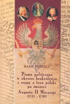Pisma polityczne w okresie bezkrólewia i wojny o tron polski po śmierci Augusta II Mocnego 1733-1736 - Rafał Niedziala