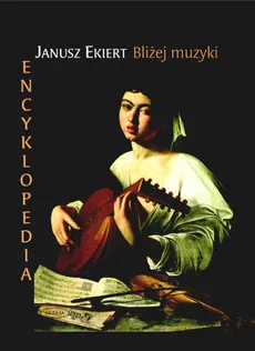 Bliżej muzyki. Encyklopedia - Outlet - Janusz Ekiert