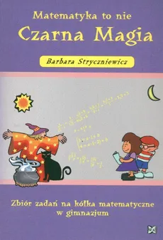 Matematyka to nie czarna magia Zbiór zadań na kółka matematyczne w gimnazjum - Barbara Stryczniewicz