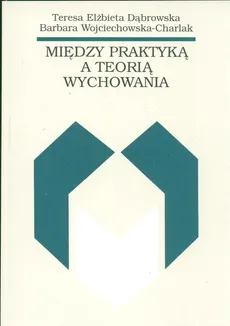 Między praktyką a teorią wychowania - Outlet - Teresa Dąbrowska, barbara Wojciechowska