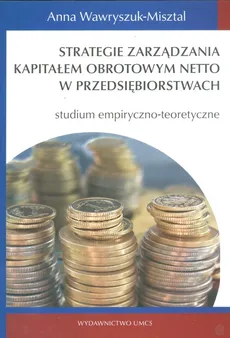 Strategie zarządzania kapitałem obrotowym netto w przedsiębiorstwach - Anna Wawryszuk-Misztal