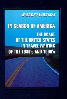 In search of America the image of the United States in travel writing of the 1980's and 1990's - Outlet - Małgorzata Rutkowska