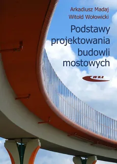 Podstawy projektowania budowli mostowych - Outlet - Arkadiusz Madaj, Witold Wołowicki