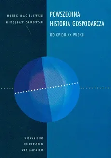 Powszechna historia gospodarcza od XV do XX wieku - Marek Maciejewski, Mirosław Sadowski