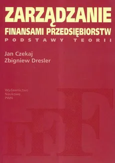 Zarządzanie finansami przedsiębiorstw Podstawy teorii - Jan Czekaj, Zbigniew Dresler